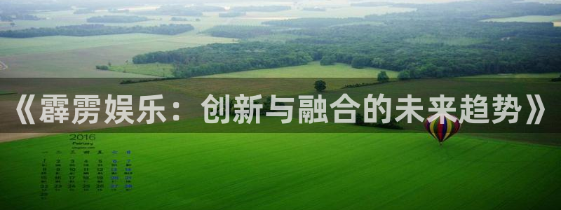 杏鑫娱乐：《霹雳娱乐：创新与融合的未来趋势》
