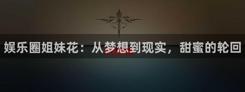 杏鑫娱乐：娱乐圈姐妹花：从梦想到现实，甜蜜的轮回