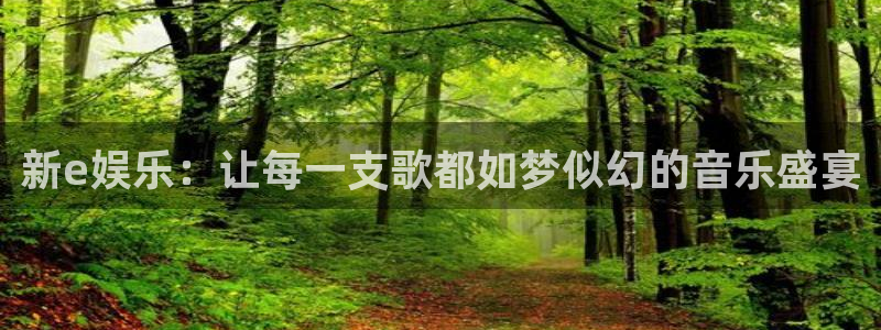 杏鑫娱乐：新e娱乐：让每一支歌都如梦似幻的音乐盛宴
